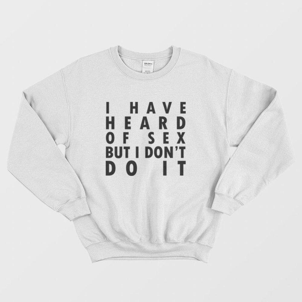 I Have Heard Of Sex But I Dont Do It Funny Meme Retro Gift Sweatshirt